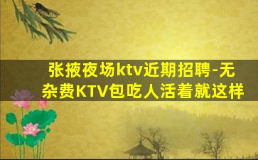 张掖夜场ktv近期招聘-无杂费KTV包吃人活着就这样