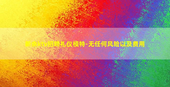 新余ktv招聘礼仪模特-无任何风险以及费用